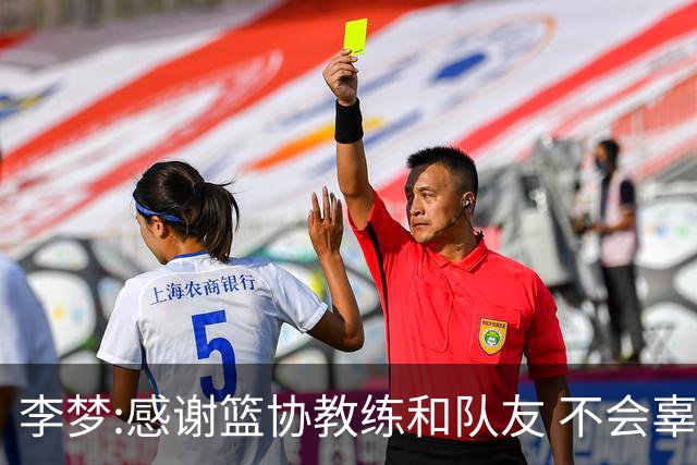 李梦:感谢篮协教练和队友 不会辜负大家的期望