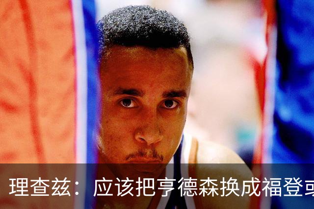 理查兹：应该把亨德森换成福登或帕尔默，马奎尔落选我也很意外